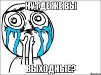 ну где же вы выходные?