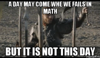 a day may come whe we fails in math but it is not this day