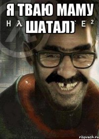 я тваю маму шатал) 