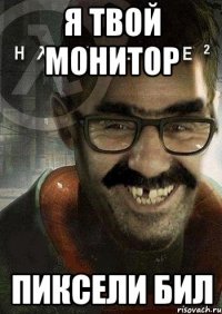 я твой монитор пиксели бил