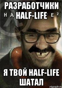 разработчики half-life я твой half-life шатал