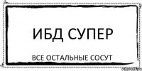 ИБД супер все остальные сосут