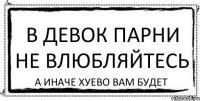 в девок парни не влюбляйтесь а иначе хуево вам будет