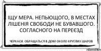 Іщу мера. Непьющого, в местах лішенія свободи не бувавшого. Согласного на переєзд Черкаси. Обращаться в дом около круглих шаров