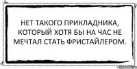 Нет такого прикладника, который хотя бы на час не мечтал стать фристайлером. 