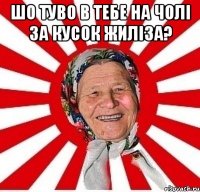 шо туво в тебе на чолі за кусок жиліза? 