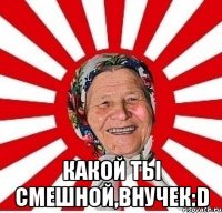  какой ты смешной,внучек:d