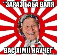 "зараз баба валя вас хімії науче!"