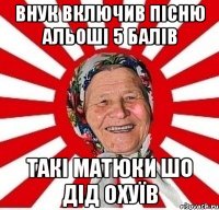 внук включив пісню альоші 5 балів такі матюки шо дід охуїв