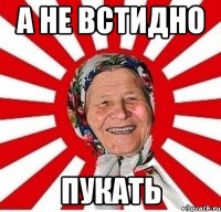 а не встидно пукать