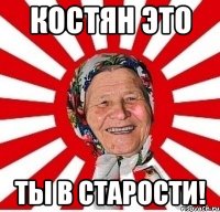 костян это ты в старости!