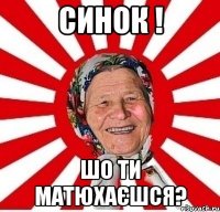 синок ! шо ти матюхаєшся?