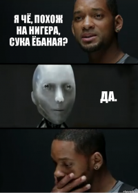 Я чё, похож на нигера, сука ёбаная? Да.