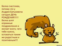 Белка счастлива, потому что у Андрея Батьковича сегодня ДЕНЬ РОЖДЕНИЯ!!! Белка шлет огромные поздравления и желает всего, чего тебе нужно, оставаться таким же радостным и позитивным!!!