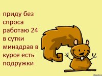 приду без спроса работаю 24 в сутки минздрав в курсе есть подружки