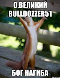 о,великий bulldozzer51 бог нагиба