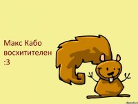 Макс Кабо восхитителен :3