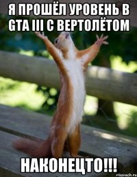 я прошёл уровень в gta iii с вертолётом наконецто!!!