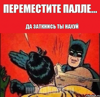 Переместите палле... ДА ЗАТКНИСЬ ТЫ НАХУЙ