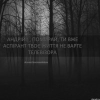 Андрій▼ , помирай, ти вже аспірант Твоє життя не варте телевізора