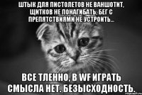 штык для пистолетов не ваншотит, щитков не понагибать, бег с препятствиями не устроить... все тленно, в wf играть смысла нет. безысходность.