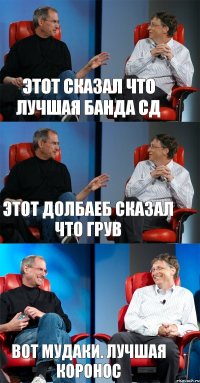 этот сказал что лучшая банда сд этот долбаеб сказал что грув вот мудаки. лучшая коронос