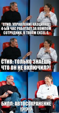 Стив: Управление Казцинка. 4-ый час работает за компом сотрудник. В твоём Excel-е. Стив: Только знаешь что он не включил?! Билл: Автосохранение !?!?!?