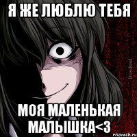 я же люблю тебя моя маленькая малышка<3