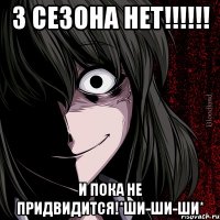 3 сезона нет!!! и пока не придвидится!*ши-ши-ши*