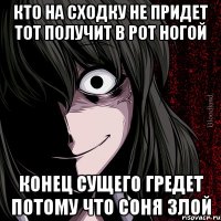 кто на сходку не придет тот получит в рот ногой конец сущего гредет потому что соня злой