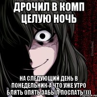 дрочил в комп целую ночь на следующий день в понедельник-а что уже утро блять опять забыл поспать!)))