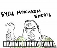  нажми линку сука!