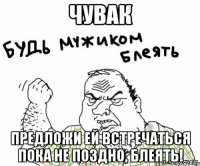 чувак предложи ей встречаться пока не поздно, блеять!