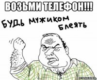 возьми телефон!!! 