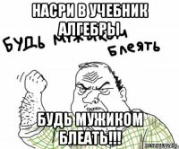 насри в учебник алгебры будь мужиком блеать!!!