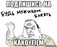 подпишись на kakoyfilm