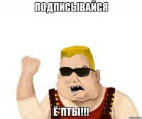 подписывайся ё*пты!!!