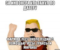 за инвокера ультанул по дагеру фармя в лесу около пуджа с помощью урсы, траксы и мираны