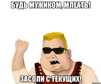 будь мужиком, млеать! засоли с текущих!