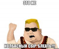 это же колбасный сыр, блеать!!!