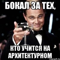 бокал за тех, кто учится на архитектурном