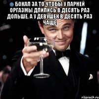 бокал за то чтобы у парней оргазмы длились в десять раз дольше, а у девушек в десять раз чаще 