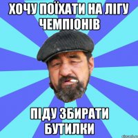 хочу поїхати на лігу чемпіонів піду збирати бутилки