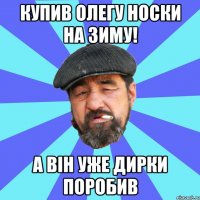 купив олегу носки на зиму! а він уже дирки поробив