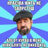 красіва жить не запрєтіш але от курва в мене ніяк блять не виходить