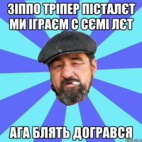 зіппо тріпер пісталєт ми іграєм с сємі лєт ага блять догрався