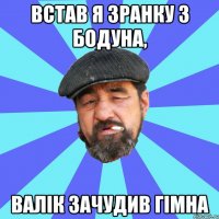 встав я зранку з бодуна, валік зачудив гімна