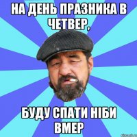 на день празника в четвер, буду спати ніби вмер