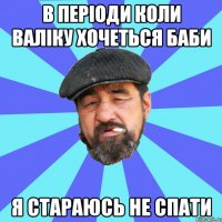 в періоди коли валіку хочеться баби я стараюсь не спати