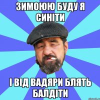 зимоюю буду я синіти і від вадяри блять балдіти